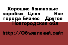 Хорошие банановые коробки › Цена ­ 22 - Все города Бизнес » Другое   . Новгородская обл.